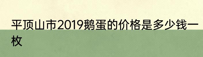 平顶山市2019鹅蛋的价格是多少钱一枚