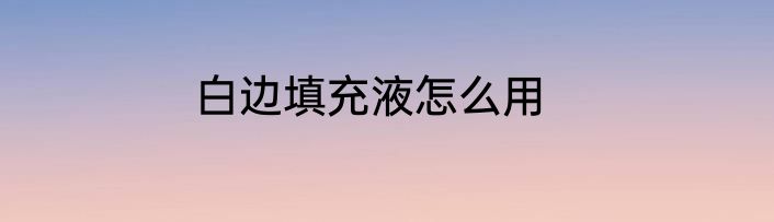 白边填充液怎么用