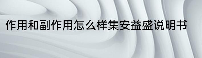 作用和副作用怎么样集安益盛说明书