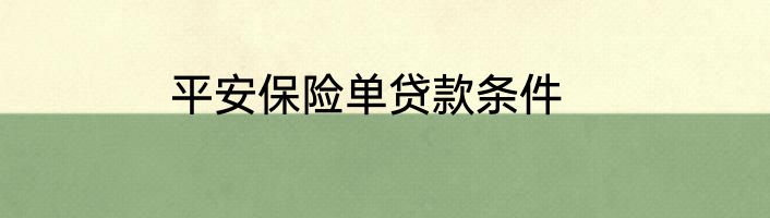 平安保险单贷款条件