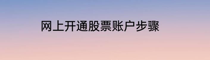 网上开通股票账户步骤