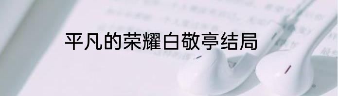 平凡的荣耀白敬亭结局