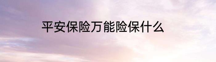 平安保险万能险保什么