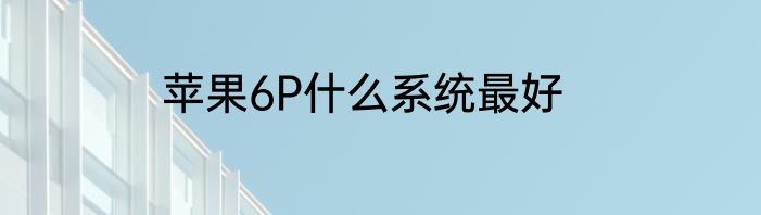 苹果6P什么系统最好