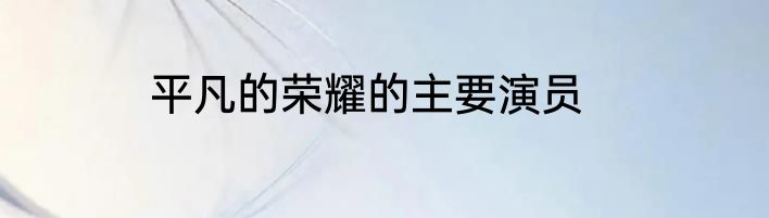 平凡的荣耀的主要演员