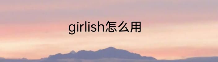 girlish怎么用