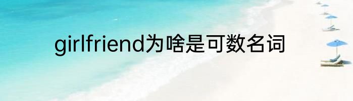 girlfriend为啥是可数名词