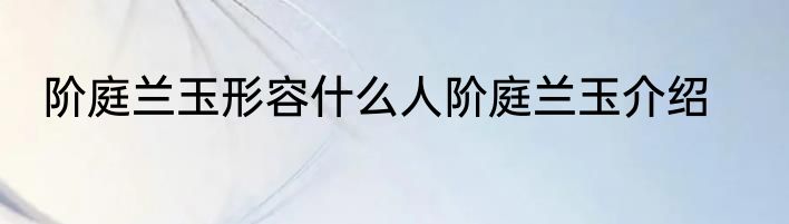 阶庭兰玉形容什么人阶庭兰玉介绍