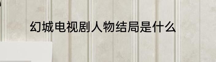 幻城电视剧人物结局是什么