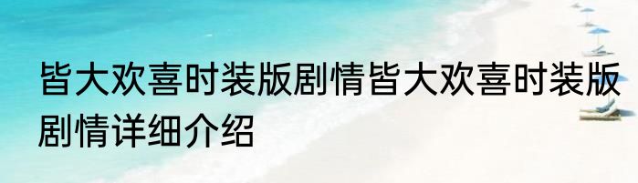 皆大欢喜时装版剧情皆大欢喜时装版剧情详细介绍