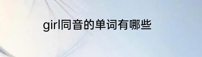 girl同音的单词有哪些
