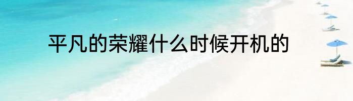 平凡的荣耀什么时候开机的