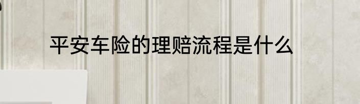 平安车险的理赔流程是什么