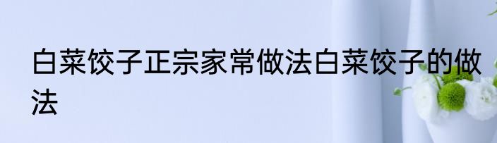 白菜饺子正宗家常做法白菜饺子的做法