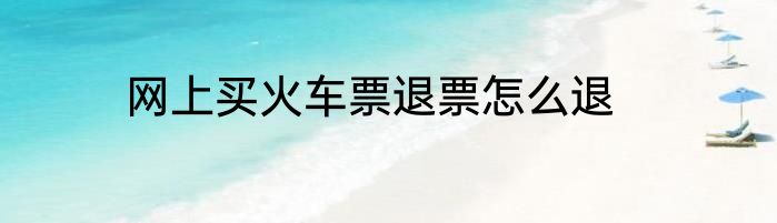 网上买火车票退票怎么退