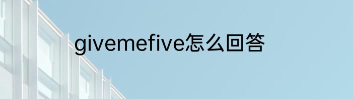 givemefive怎么回答