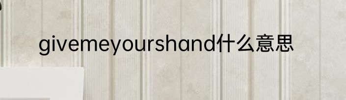givemeyourshand什么意思