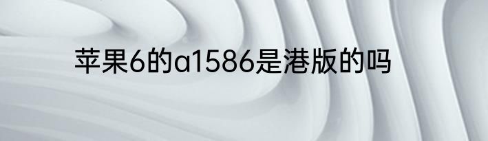 苹果6的a1586是港版的吗