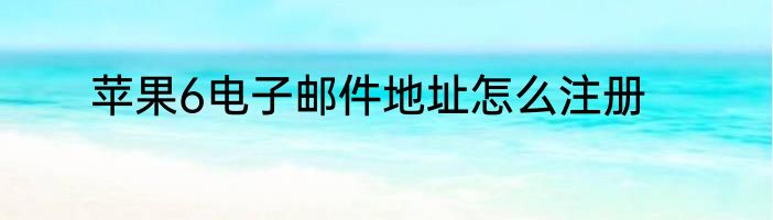 苹果6电子邮件地址怎么注册