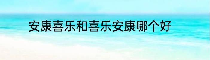 安康喜乐和喜乐安康哪个好