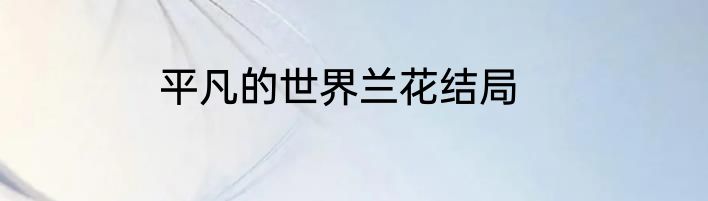 平凡的世界兰花结局