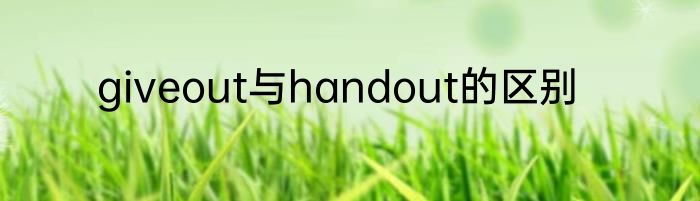 giveout与handout的区别