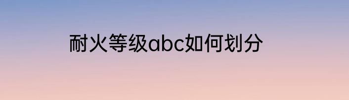 耐火等级abc如何划分