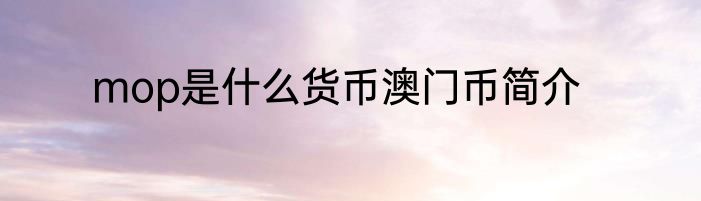 mop是什么货币澳门币简介