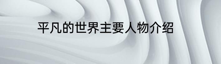 平凡的世界主要人物介绍
