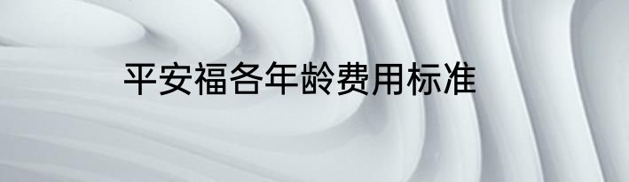 平安福各年龄费用标准