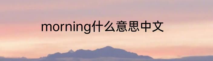 morning什么意思中文