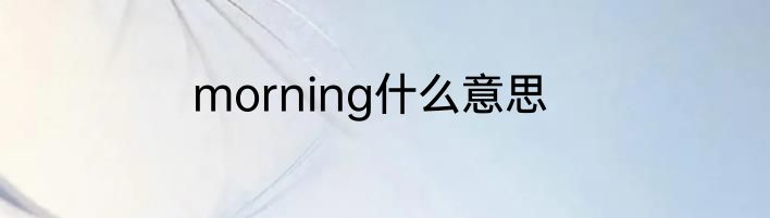 morning什么意思