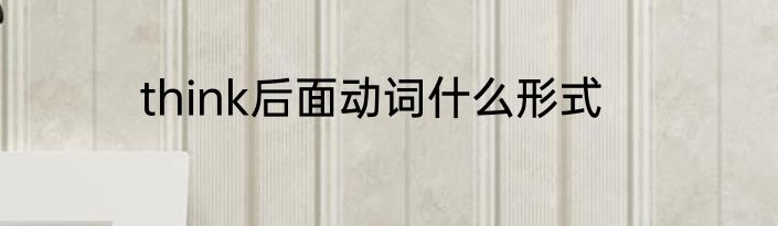 think后面动词什么形式