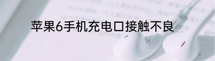 苹果6手机充电口接触不良