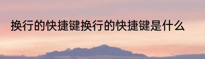换行的快捷键换行的快捷键是什么