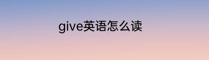 give英语怎么读