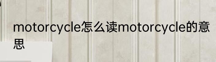 motorcycle怎么读motorcycle的意思