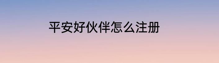 平安好伙伴怎么注册