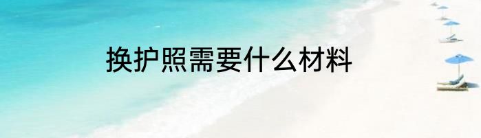 换护照需要什么材料