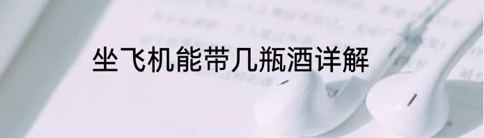 坐飞机能带几瓶酒详解