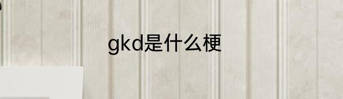 gkd是什么梗