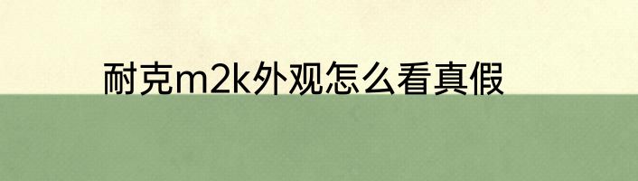 耐克m2k外观怎么看真假