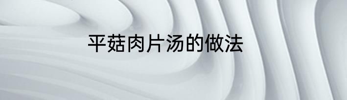 平菇肉片汤的做法