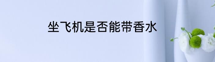 坐飞机是否能带香水