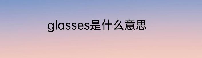 glasses是什么意思