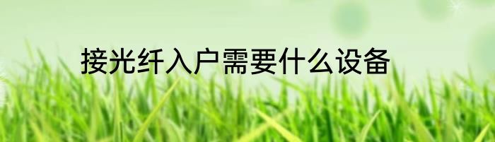 接光纤入户需要什么设备