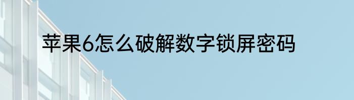 苹果6怎么破解数字锁屏密码