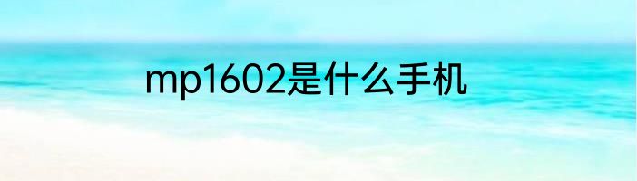 mp1602是什么手机