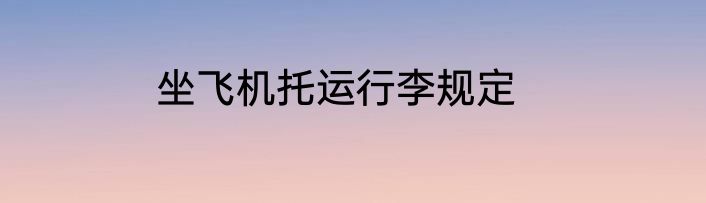 坐飞机托运行李规定