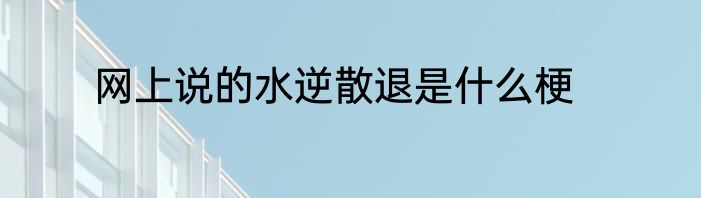 网上说的水逆散退是什么梗